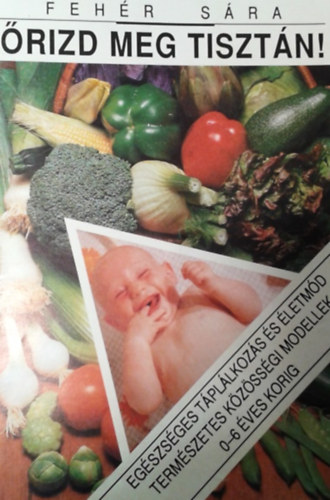 Fehér Sára: Őrizd meg tisztán! (egészséges táplálkozás és életmód)