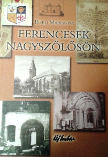 Riskó Marianna: Ferencesek Nagyszőlősön - Ötszáz éves jelenlét térben és időben