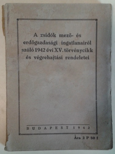 : A zsidók mező- és erdőgazdasági ingatlanairól szóló 1942 évi XV. törvénycikk és végrehajtási rendeletei