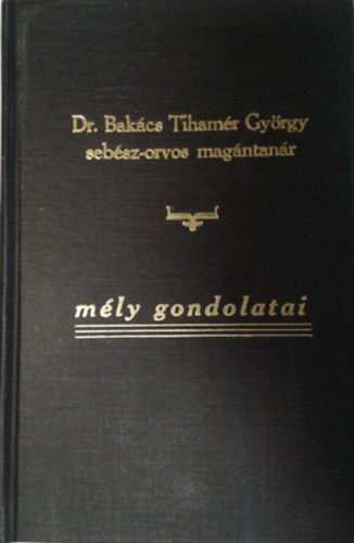 Dr.Bakács Györgyné Keresztes Maróczy Anna (szerk.): Dr. Bakács Tihamér György sebész-orvos magántanár mély gondolatai