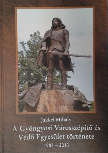 Jakkel Mihály: A Gyöngyösi Városszépítő és Védő Egyesület története 1883-2013