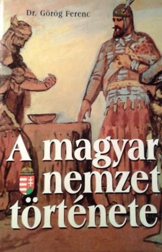 Görög Ferenc Dr.: A magyar nemzet története I.- Az őskortól a mohácsi vészig (reprint)