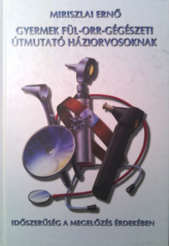 Miriszlai Ernő: Gyermek fül-orr-gégészeti útmutató háziorvosoknak