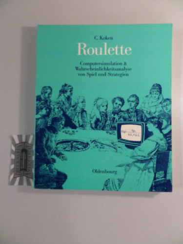 claus koken: Roulette. Computersimulation & Wahrscheinlichkeitsanalyse von Spiel und Strategien