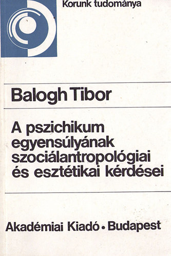 Balogh Tibor: A pszichikum egyensúlyának szociálantropológiai és esztétikai kérdései