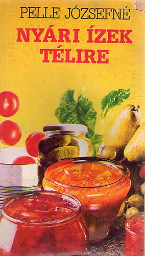 Pelle Józsefné: Nyári ízek télire (A tartósításról kezdőknek és haladóknak)