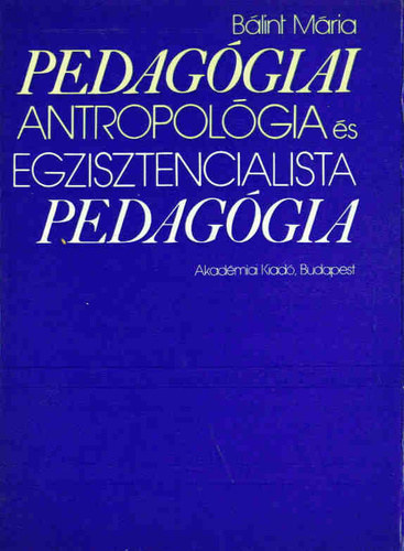 Bálint Mária: Pedagógiai antropológia és egzisztencialista pedagógia (Gondolatkörök a mai polgári pedagógiában)