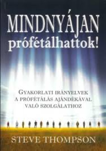 Steve Thopson: Mindnyájan prófétálhattok! Gyakorlati irányelvek a prófétálás ajándékával való szolgálathoz