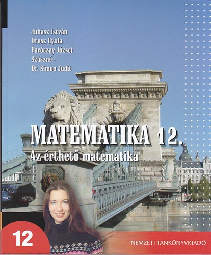 Juhász István · Orosz Gyula · Paróczay József · Szászné Simon Judit: Matematika 12. - Az érthető matematika