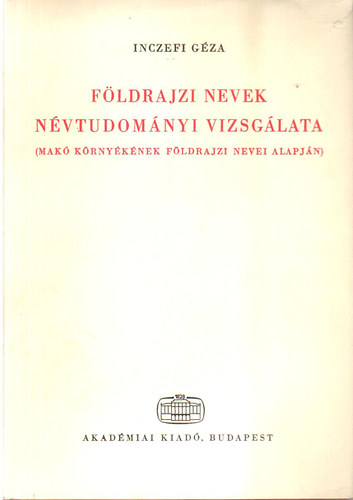 Inczefi Géza: Földrajzi nevek névtudományi vizsgálata (Makó környékének földr.nevei)