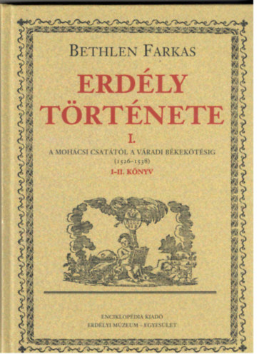 Bethlen Farkas: Erdély története I. A mohácsi csatától a váradi békekötésig 1526-1538