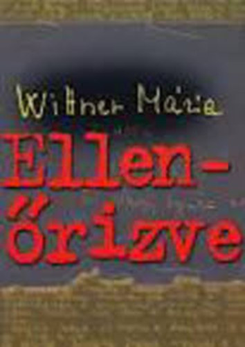 Wittner Mária: "Ellenőrizve"- Életrajz, 1956, börtönlevelek, visszaemlékezések, versek