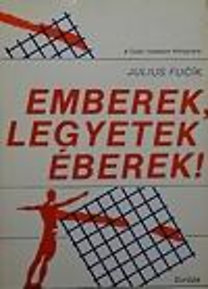 Julius Fucik: Emberek, legyetek éberek!