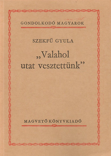 Szekfű Gyula: "Valahol utat vesztettünk" (Gondolkodó magyarok)