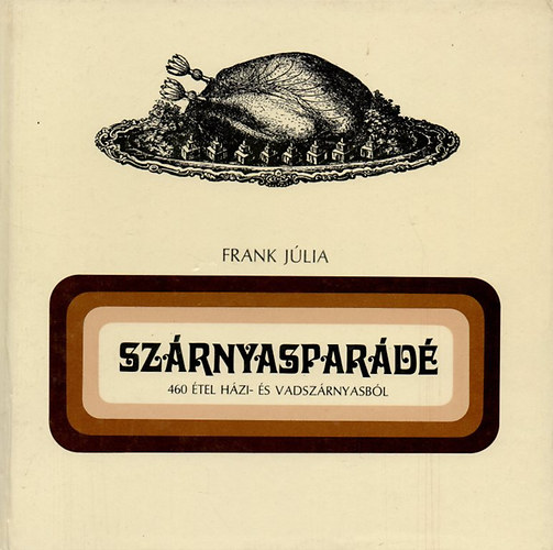 Frank Júlia: Szárnyasparádé (460 étel házi- és vadszárnyasból)