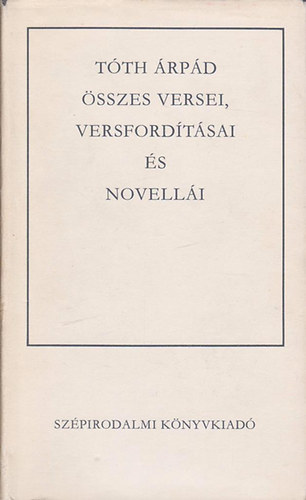 Tóth Árpád: Tóth Árpád összes versei, versfordításai és novellái