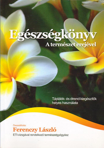 Ferenczy LÁszló: Egészségkönyv - A természet erejével (Táplálék és étrend kiegészítők helyes használata)