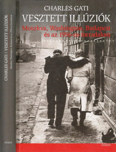 Charles Gati: Vesztett illúziók -  Moszkva, Washington, Budapest és az 1956-os forradalom