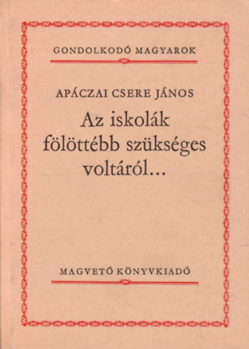 Apáczai Csere János: Az iskolák fölöttébb szükséges voltáról... (Gondolkodó Magyarok)