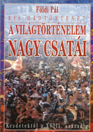 Földi Pál: A világtörténelem nagy csatái kezdetektől a XVIII. századig