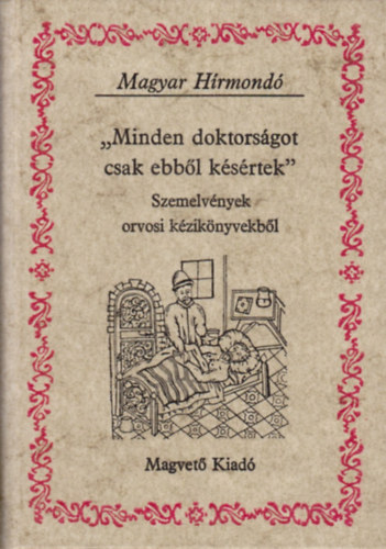 Magyar Hírmondó: "Minden doktorságot csak ebből késértek" Szemelvények a XVI-XVII. század magyar nyelvű orvosi kézikönyveiből