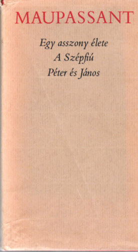 Guy De Maupassant: Egy asszony élete- A szépfiú- Péter és János