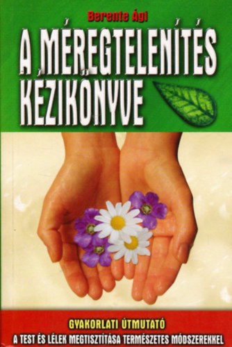 Berente Ági: A méregtelenítés kézikönyve - Gyakorlati útmutató - A test és lélek megtisztítása természetes módszerekkel