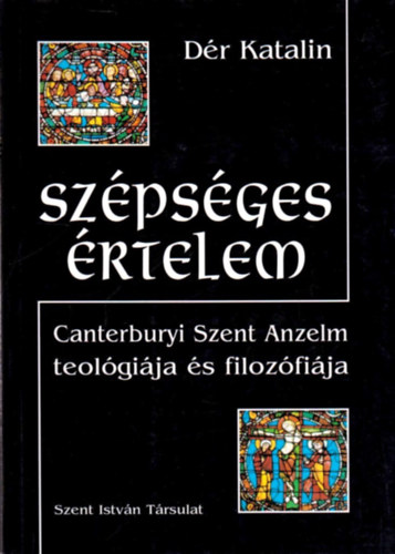 Dér Katalin: Szépséges értelem - Canterbury Szent Anzelm teológiája és filozófiája