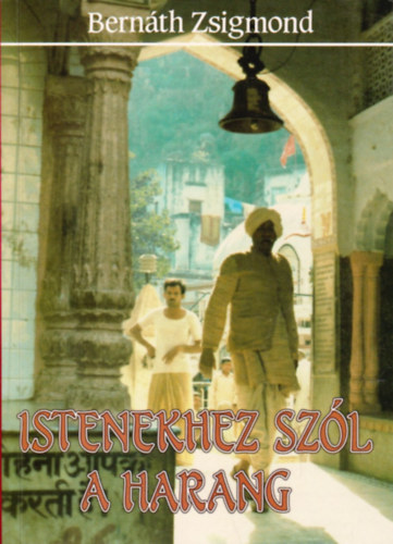 Bernáth Zsigmond: Istenekhez szól a harang - indiai útinapló, 1987-1988