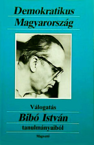 Bibó István: Demokratikus Magyarország (Válogatás Bibó István tanulmányaiból)