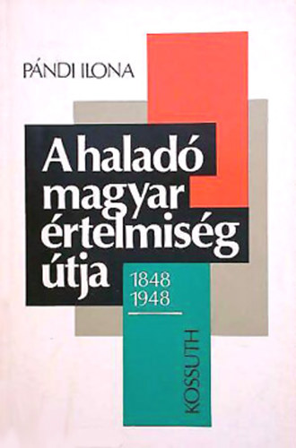 Pándi Ilona: A haladó magyar értelmiség útja /1848-1948 (Politikai esszék)