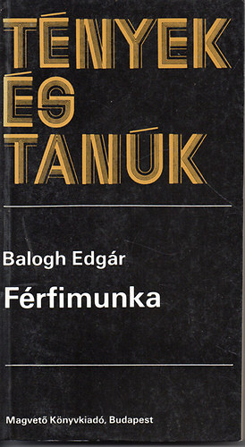 Balogh Edgár: Férfimunka (tények és tanúk)