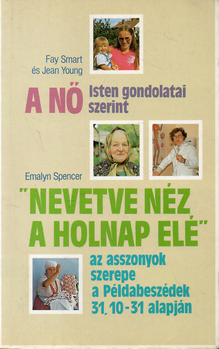 Fay Smart-Jean Young-Emalyn Spencer: A nő Isten gondolatai szerint - "Nevetve néz a holnap elé" - az asszonyok szerepe a Példabeszédek 31. 10-31 alapján