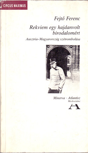 Fejtő Ferenc: Rekviem egy hajdanvolt birodalomért (Ausztria-Magyaro. szétrombolása)