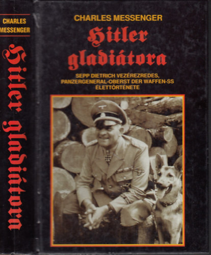 Charles Messenger: Hitler gladiátora - Sepp Dietrich vezérezredes, Panzergeneral-Oberst der Waffen-SS élettörténete