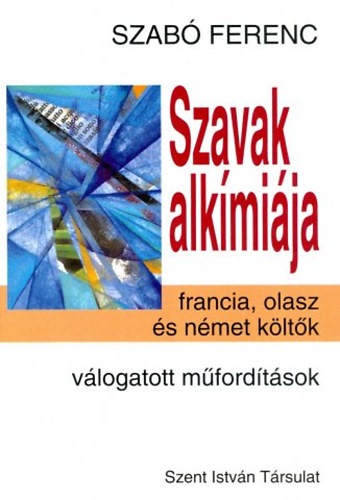 Szabó Ferenc: Szavak alkímiája - Francia, olasz és német költők. Válogatott műfordítások