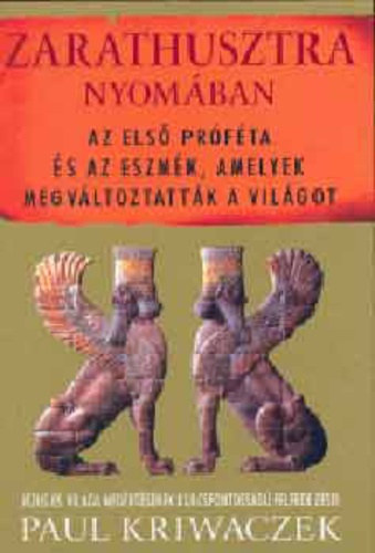 Paul Kriwaczek: Zarathusztra nyomában – Az első próféta és az eszmék, amelyek megváltoztatták a világot - Jézus és világa megértésének kulcsfontosságú felfedezései