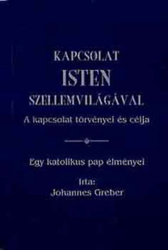 Johannes Greber: Kapcsolat Isten szellemvilágával - A kapcsolat törvényei és célja (Egy katolikus pap élményei)