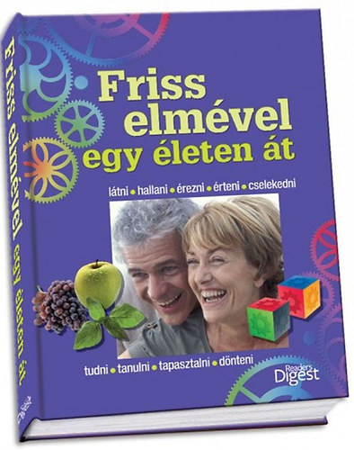 Szatmáry Nóra - Ásmány Lilla - Dibás Gabriella: Friss elmével egy életen át LÁTNI, HALLANI, ÉREZNI, ÉRTENI, CSELEKEDNI, TUDNI, TANULNI, TAPASZTALNI, DÖNTENI - Reader's Digest