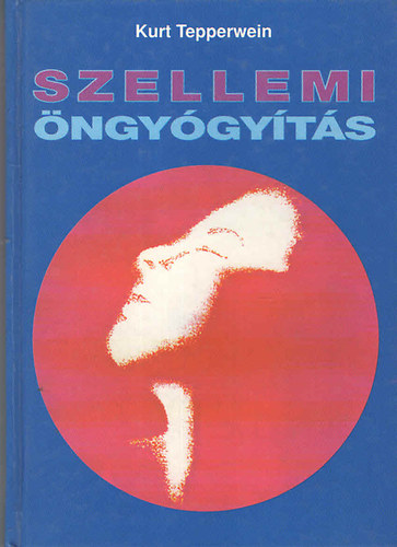 Kurt Tepperwein: Szellemi öngyógyítás - Egészség és boldogság hipnomeditációval és pszichokibernetikával