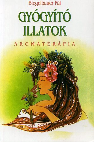 Biegelbauer Pál: Gyógyító illatok - Aromaterápia