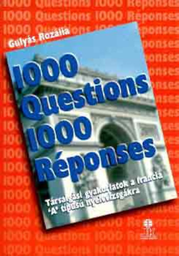 Gulyás Rozália: 1000 Questions 1000 Réponses (1000 Kérdés 1000 Válasz) - Társalgási gyakorlatok a francia 'A' típusú nyelvvizsgához