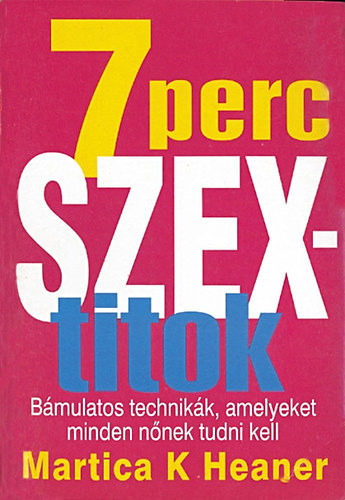 Martica K. Heaner: 7 perc szextitok - Bámulatos technikák, amelyeket minden nőnek tudni kell