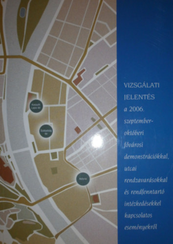 Gönczöl Katalin - Ormos Mária - Tóth Judit - Halmai Gábor - Csepeli György - Pataki Ferenc - Györgyi Kálmán - Vörösmarti Mihály - Kacziba Antal: VIZSGÁLATI JELENTÉS a 2006. szeptember-októberi fővárosi demonstrációkkal, utcai rendzavarásokkal és rendfenntartó intézkedésekkel kapcsolatos eseményekről