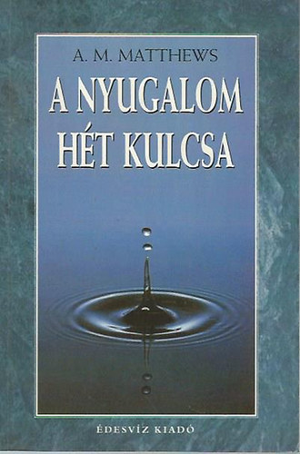 A.M. Matthews: A nyugalom hét kulcsa - Zavartalan, kiegyensúlyozott lelkiállapot minden helyzetben