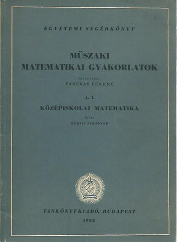 Kokits Zsigmond: Műszaki matematikai gyakorlatok: A.I. Középiskolai matematika