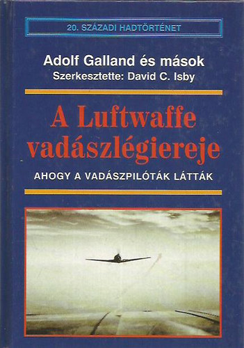 : A Luftwaffe vadászlégiereje - Ahogy a vadászpilóták látták (20.századi hadtörténet)