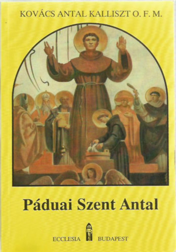 Kovács Antal Kalliszt O.F.M.: Páduai Szent Antal (élete, tanítása)