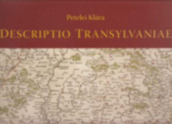 Petelei Klára: Descriptio Transylvaniae