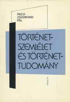 Pach Zsigmond Pál: Történetszemlélet és történettudomány